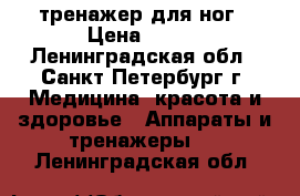 тренажер для ног › Цена ­ 800 - Ленинградская обл., Санкт-Петербург г. Медицина, красота и здоровье » Аппараты и тренажеры   . Ленинградская обл.